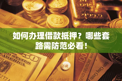 武汉如何办理借款抵押？哪些套路需防范必看！