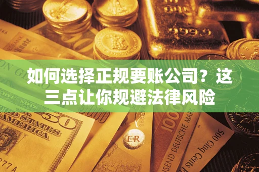 武汉如何选择正规要账公司？这三点让你规避法律风险