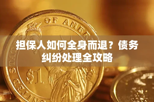 武汉担保人如何全身而退？债务纠纷处理全攻略