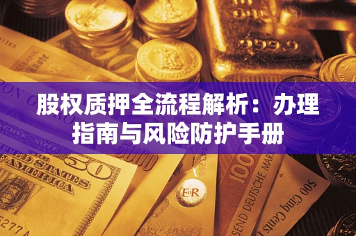 武汉股权质押全流程解析：办理指南与风险防护手册