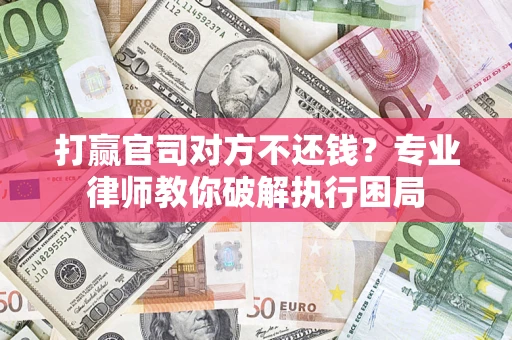 武汉打赢官司对方不还钱？专业律师教你破解执行困局