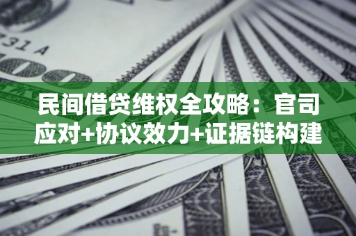 武汉民间借贷维权全攻略：官司应对+协议效力+证据链构建指南