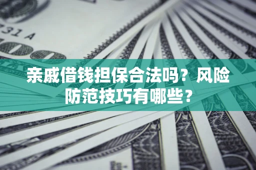 武汉亲戚借钱担保合法吗？风险防范技巧有哪些？