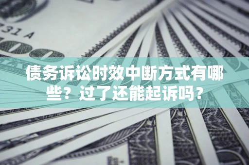 武汉债务诉讼时效中断方式有哪些？过了还能起诉吗？