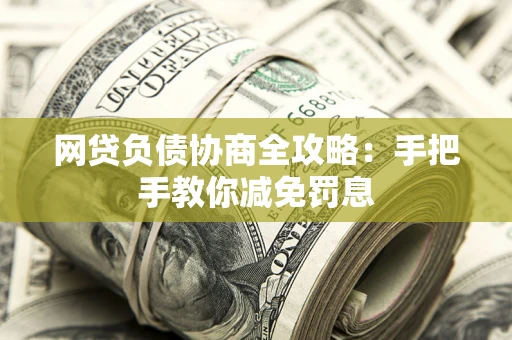 武汉网贷负债协商全攻略：手把手教你减免罚息