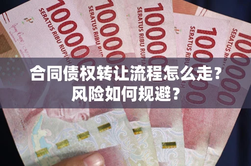 武汉合同债权转让流程怎么走？风险如何规避？
