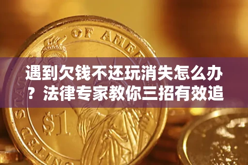 武汉遇到欠钱不还玩消失怎么办？法律专家教你三招有效追债！