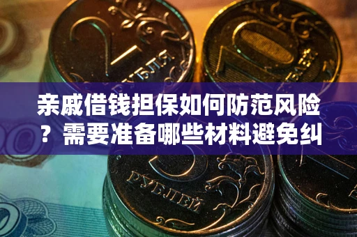 武汉亲戚借钱担保如何防范风险？需要准备哪些材料避免纠纷？
