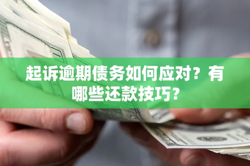 武汉起诉逾期债务如何应对？有哪些还款技巧？