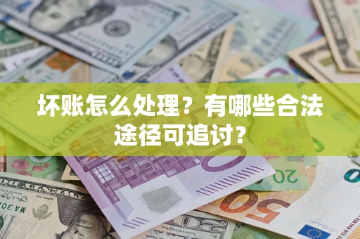 武汉坏账怎么处理？有哪些合法途径可追讨？