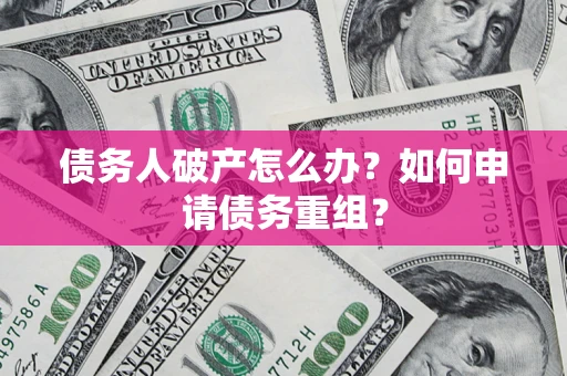 武汉债务人破产怎么办？如何申请债务重组？