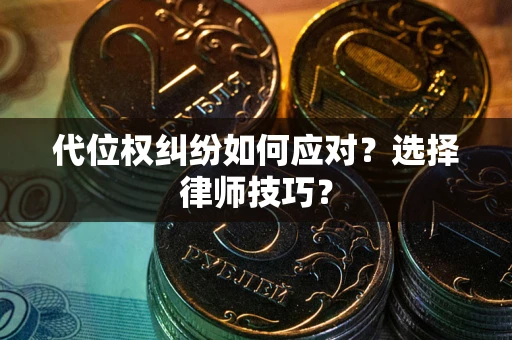 武汉代位权纠纷如何应对？选择律师技巧？