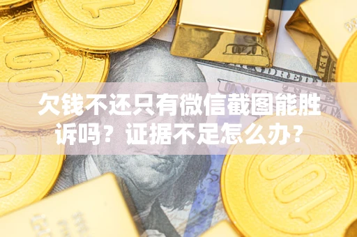 武汉欠钱不还只有微信截图能胜诉吗？证据不足怎么办？