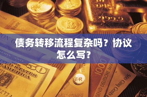 武汉债务转移流程复杂吗？协议怎么写？