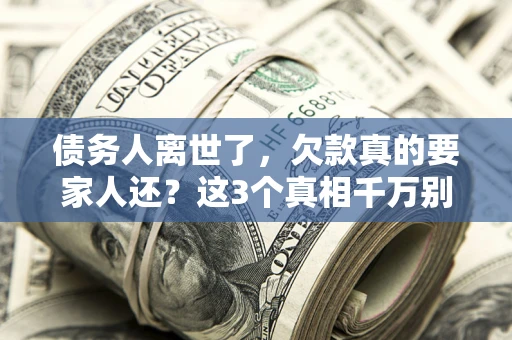 武汉债务人离世了，欠款真的要家人还？这3个真相千万别弄错