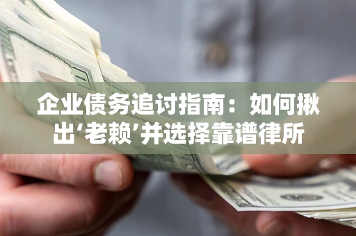 武汉企业债务追讨指南：如何揪出‘老赖’并选择靠谱律所