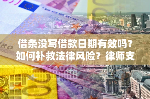 武汉借条没写借款日期有效吗？如何补救法律风险？律师支招