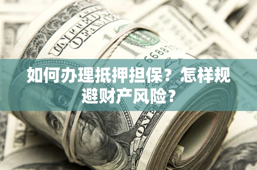 武汉如何办理抵押担保？怎样规避财产风险？
