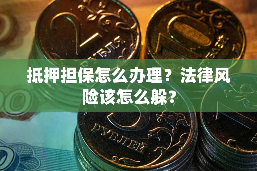 武汉抵押担保怎么办理？法律风险该怎么躲？