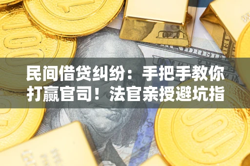 武汉民间借贷纠纷：手把手教你打赢官司！法官亲授避坑指南