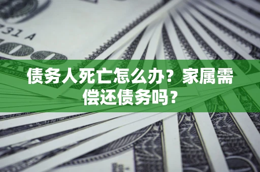 武汉债务人死亡怎么办？家属需偿还债务吗？