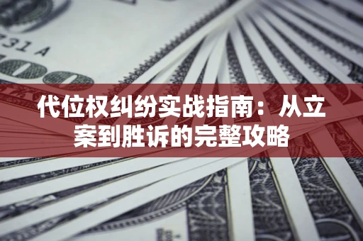 武汉代位权纠纷实战指南：从立案到胜诉的完整攻略
