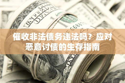 武汉催收非法债务违法吗？应对恶意讨债的生存指南
