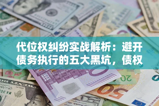 武汉代位权纠纷实战解析：避开债务执行的五大黑坑，债权人必看指南