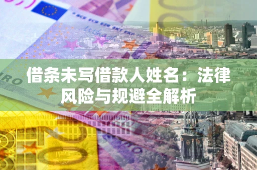 武汉借条未写借款人姓名：法律风险与规避全解析