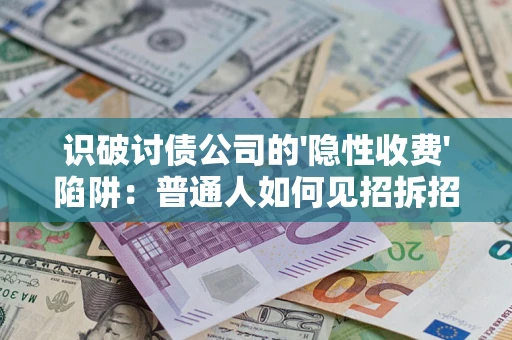 武汉识破讨债公司的'隐性收费'陷阱：普通人如何见招拆招？