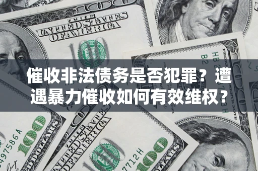 武汉催收非法债务是否犯罪?遭遇暴力催收如何有效维权? 武汉催收非法债务是否犯罪?遭遇暴力催收如何有效维权?