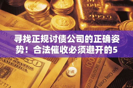 武汉寻找正规讨债公司的正确姿势！合法催收必须避开的5大雷区