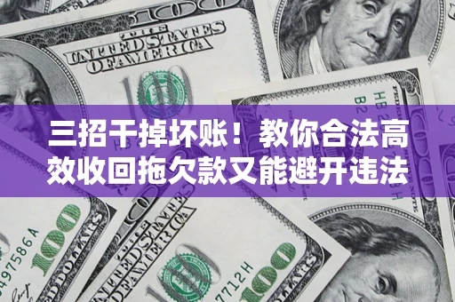 武汉三招干掉坏账！教你合法高效收回拖欠款又能避开违法雷区
