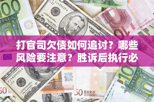 武汉打官司欠债如何追讨？哪些风险要注意？胜诉后执行必看！