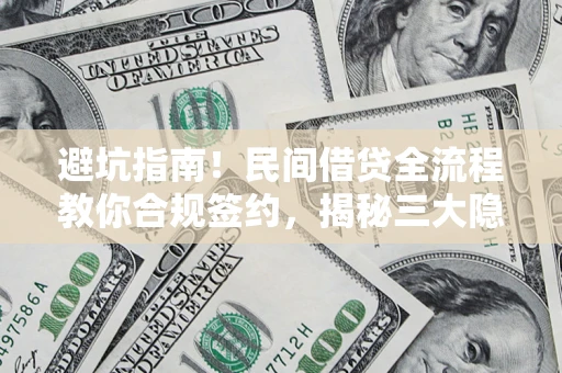 武汉避坑指南！民间借贷全流程教你合规签约，揭秘三大隐形陷阱