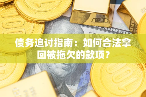 武汉债务追讨指南：如何合法拿回被拖欠的款项？