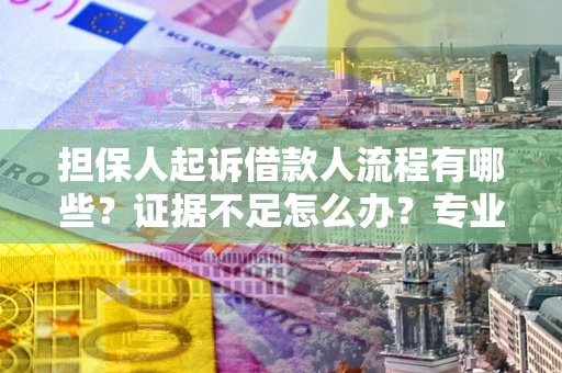 武汉担保人起诉借款人流程有哪些？证据不足怎么办？专业律师解答