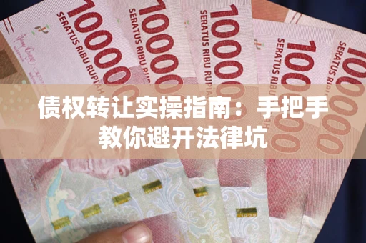 武汉债权转让实操指南：手把手教你避开法律坑