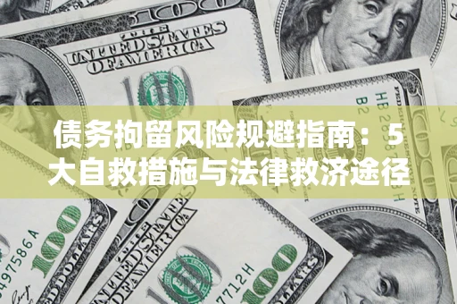 武汉债务拘留风险规避指南：5大自救措施与法律救济途径