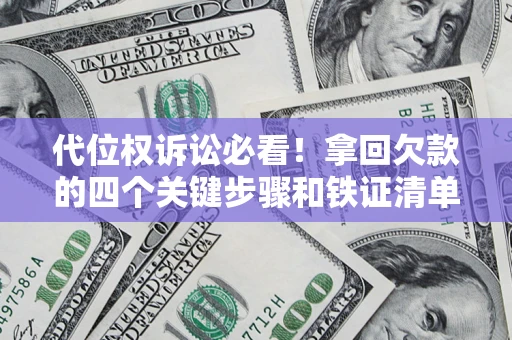 武汉代位权诉讼必看!拿回欠款的四个关键步骤和铁证清单 武汉代位权诉讼必看!拿回欠款的四个关键步骤和铁证清单