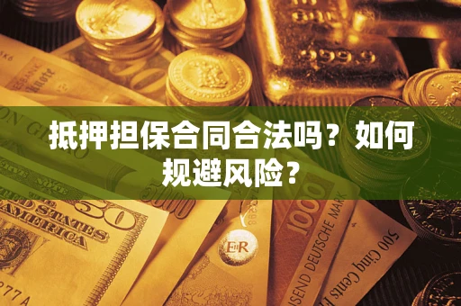 武汉抵押担保合同合法吗？如何规避风险？