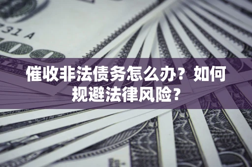 武汉催收非法债务怎么办？如何规避法律风险？
