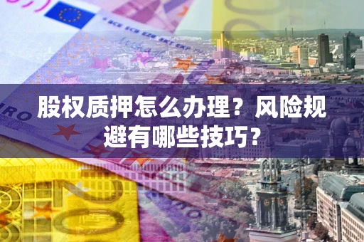 武汉股权质押怎么办理？风险规避有哪些技巧？