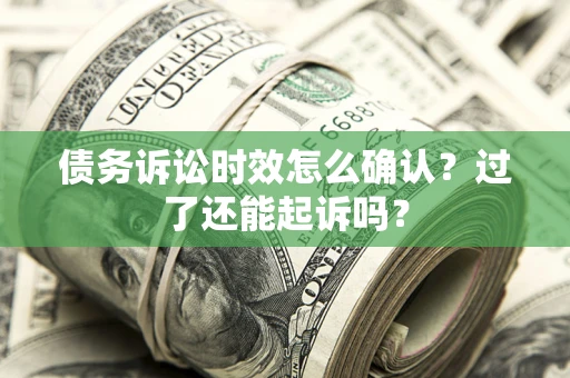 武汉债务诉讼时效怎么确认？过了还能起诉吗？