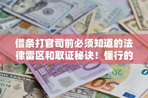 武汉借条打官司前必须知道的法律雷区和取证秘诀！懂行的人已经留好这些证据