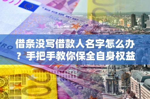 武汉借条没写借款人名字怎么办？手把手教你保全自身权益