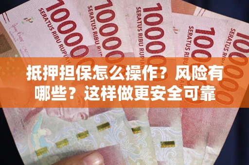 武汉抵押担保怎么操作？风险有哪些？这样做更安全可靠