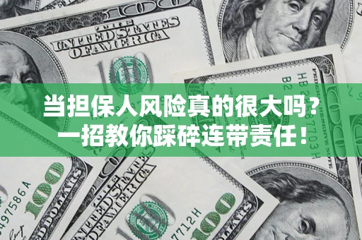 武汉当担保人风险真的很大吗？一招教你踩碎连带责任！