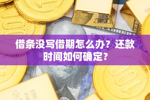 武汉借条没写借期怎么办？还款时间如何确定？