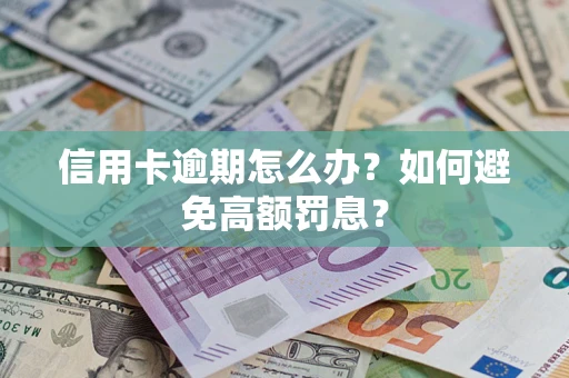 武汉信用卡逾期怎么办？如何避免高额罚息？